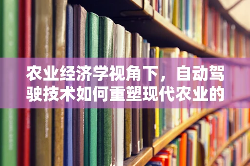农业经济学视角下，自动驾驶技术如何重塑现代农业的未来？