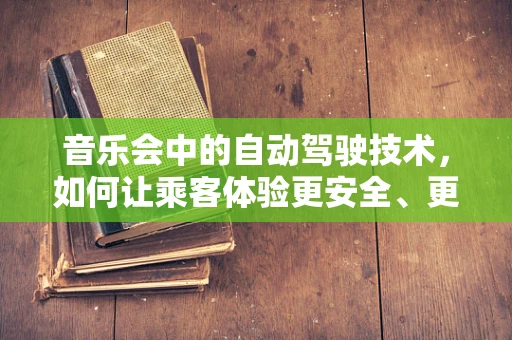 音乐会中的自动驾驶技术，如何让乘客体验更安全、更愉悦的旅程？