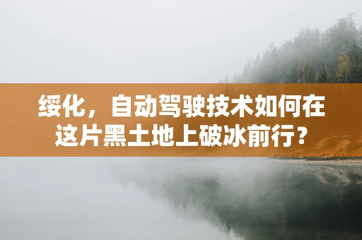 绥化，自动驾驶技术如何在这片黑土地上破冰前行？
