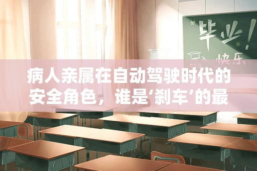 病人亲属在自动驾驶时代的安全角色，谁是‘刹车’的最终决策者？
