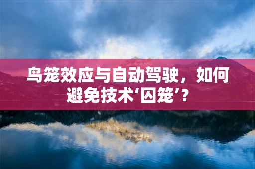 鸟笼效应与自动驾驶，如何避免技术‘囚笼’？
