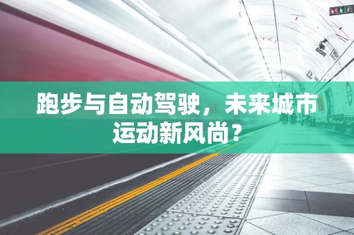 跑步与自动驾驶，未来城市运动新风尚？