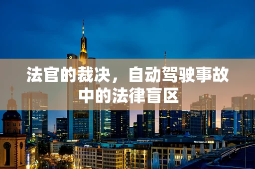 法官的裁决，自动驾驶事故中的法律盲区