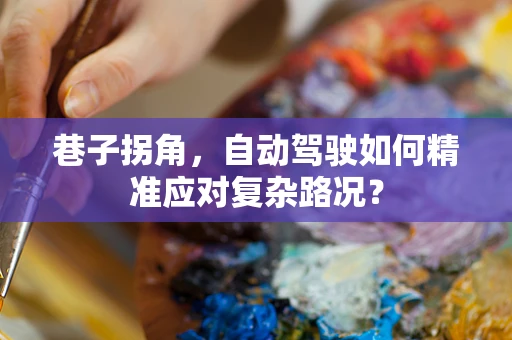 巷子拐角，自动驾驶如何精准应对复杂路况？