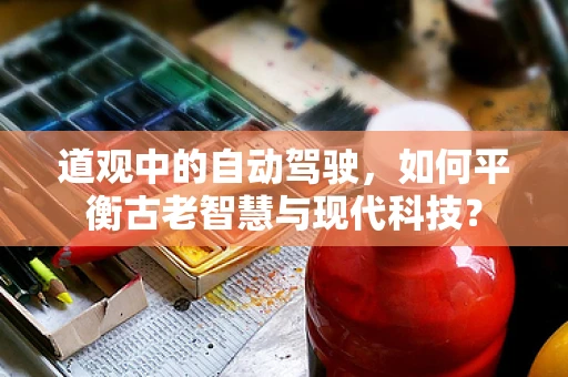 道观中的自动驾驶，如何平衡古老智慧与现代科技？