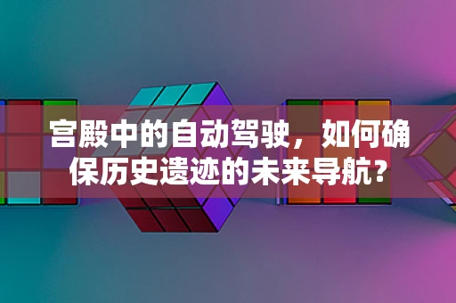 宫殿中的自动驾驶，如何确保历史遗迹的未来导航？