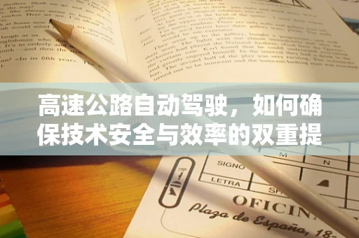 高速公路自动驾驶，如何确保技术安全与效率的双重提升？