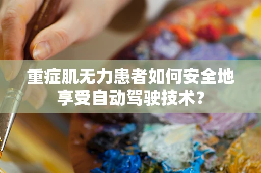 重症肌无力患者如何安全地享受自动驾驶技术？