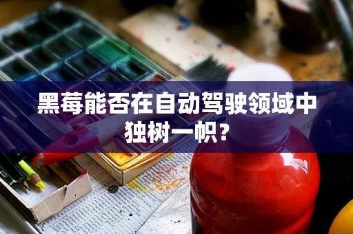 黑莓能否在自动驾驶领域中独树一帜？