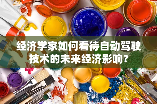 经济学家如何看待自动驾驶技术的未来经济影响？