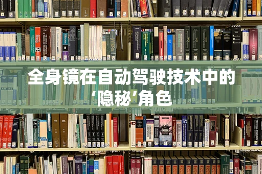全身镜在自动驾驶技术中的‘隐秘’角色