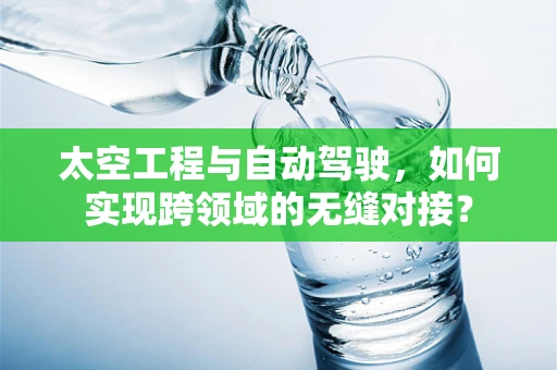 太空工程与自动驾驶，如何实现跨领域的无缝对接？