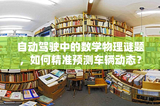 自动驾驶中的数学物理谜题，如何精准预测车辆动态？