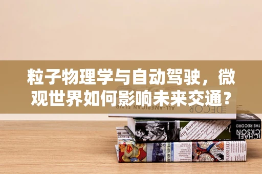 粒子物理学与自动驾驶，微观世界如何影响未来交通？