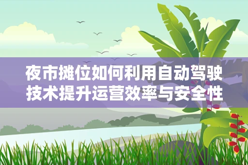夜市摊位如何利用自动驾驶技术提升运营效率与安全性？