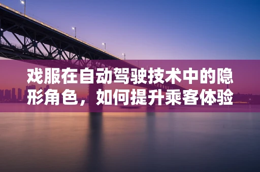 戏服在自动驾驶技术中的隐形角色，如何提升乘客体验？
