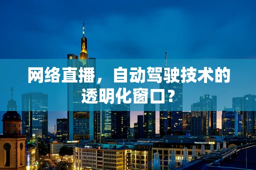 网络直播，自动驾驶技术的透明化窗口？