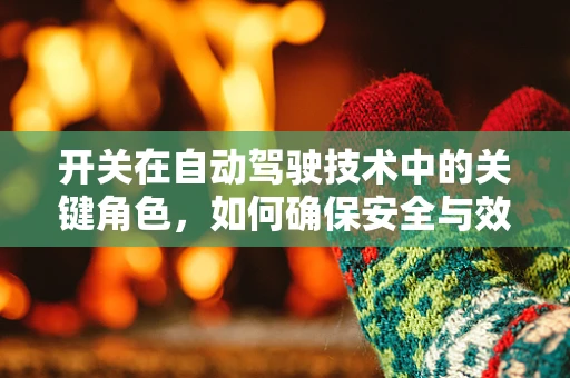 开关在自动驾驶技术中的关键角色，如何确保安全与效率的平衡？