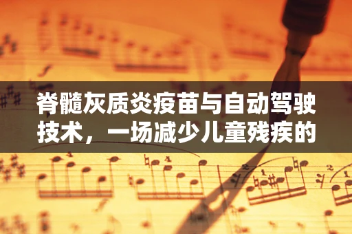 脊髓灰质炎疫苗与自动驾驶技术，一场减少儿童残疾的科技融合