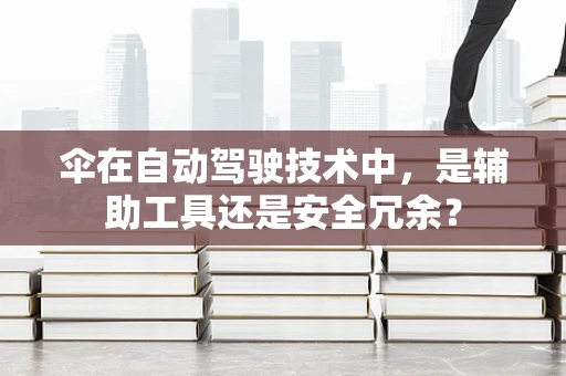 伞在自动驾驶技术中，是辅助工具还是安全冗余？