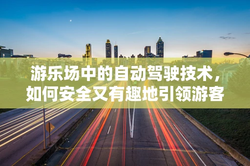 游乐场中的自动驾驶技术，如何安全又有趣地引领游客？