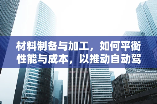 材料制备与加工，如何平衡性能与成本，以推动自动驾驶技术进步？