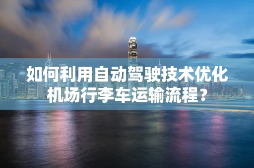 如何利用自动驾驶技术优化机场行李车运输流程？