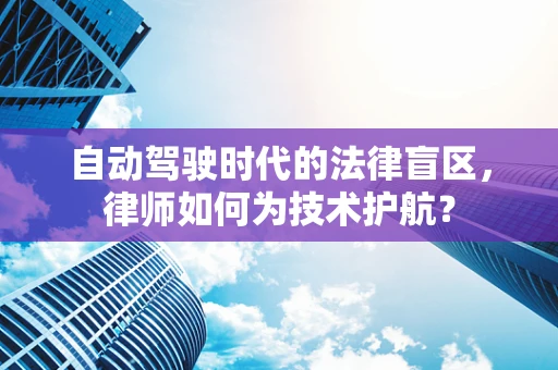 自动驾驶时代的法律盲区，律师如何为技术护航？