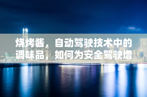 烧烤酱，自动驾驶技术中的调味品，如何为安全驾驶增味？