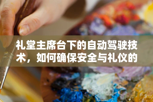 礼堂主席台下的自动驾驶技术，如何确保安全与礼仪的完美融合？