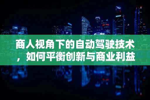 商人视角下的自动驾驶技术，如何平衡创新与商业利益？