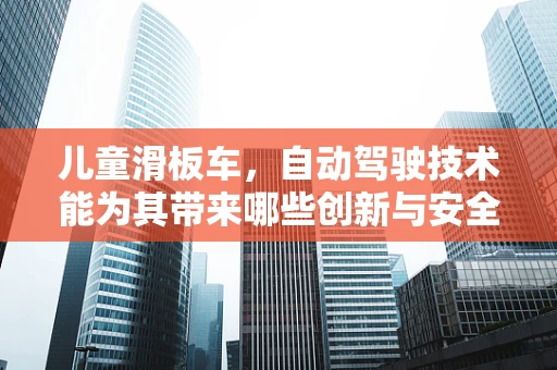 儿童滑板车，自动驾驶技术能为其带来哪些创新与安全提升？