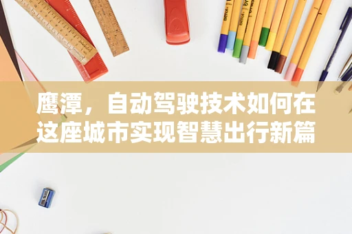 鹰潭，自动驾驶技术如何在这座城市实现智慧出行新篇章？