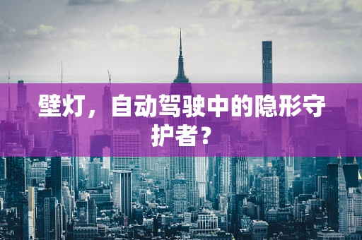 壁灯，自动驾驶中的隐形守护者？