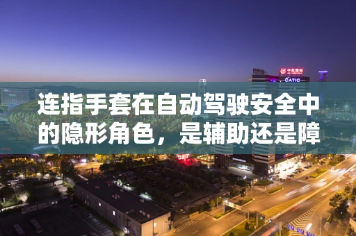连指手套在自动驾驶安全中的隐形角色，是辅助还是障碍？