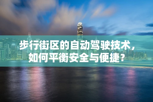 步行街区的自动驾驶技术，如何平衡安全与便捷？