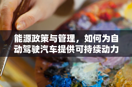 能源政策与管理，如何为自动驾驶汽车提供可持续动力？