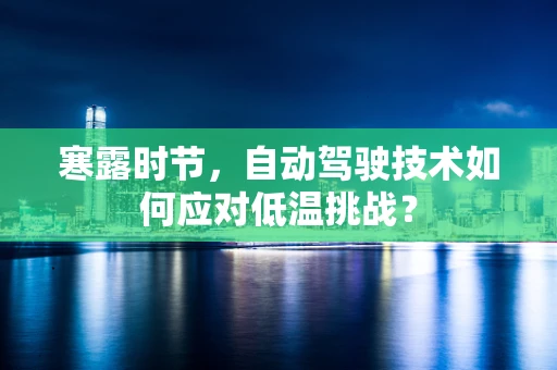 寒露时节，自动驾驶技术如何应对低温挑战？