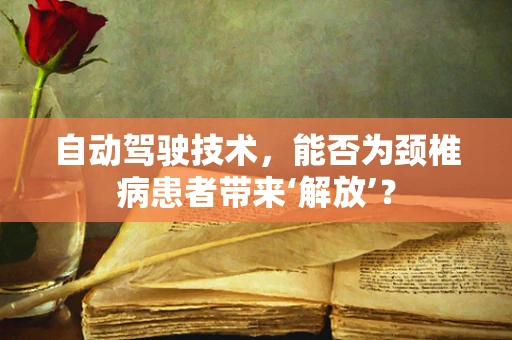 自动驾驶技术，能否为颈椎病患者带来‘解放’？