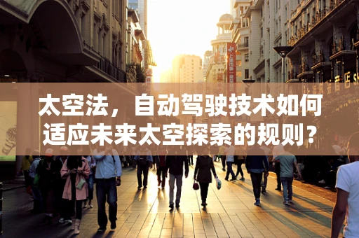 太空法，自动驾驶技术如何适应未来太空探索的规则？