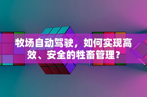 牧场自动驾驶，如何实现高效、安全的牲畜管理？