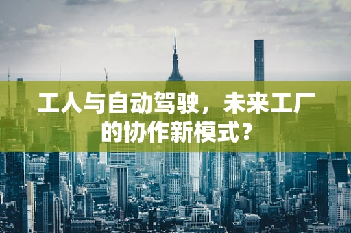 工人与自动驾驶，未来工厂的协作新模式？