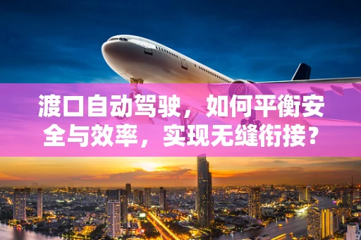 渡口自动驾驶，如何平衡安全与效率，实现无缝衔接？