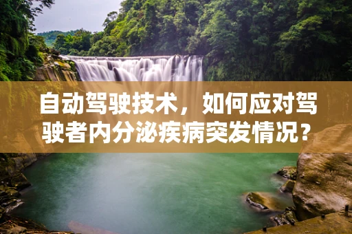 自动驾驶技术，如何应对驾驶者内分泌疾病突发情况？