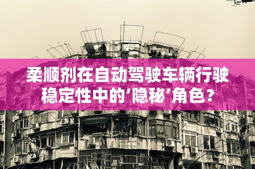 柔顺剂在自动驾驶车辆行驶稳定性中的‘隐秘’角色？