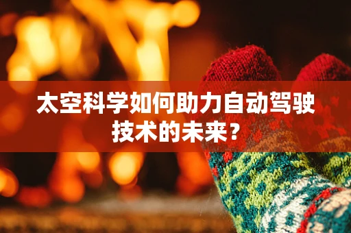 太空科学如何助力自动驾驶技术的未来？