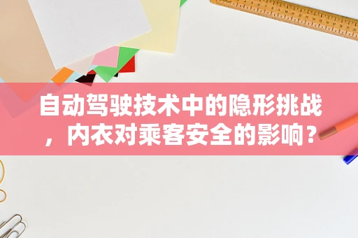 自动驾驶技术中的隐形挑战，内衣对乘客安全的影响？