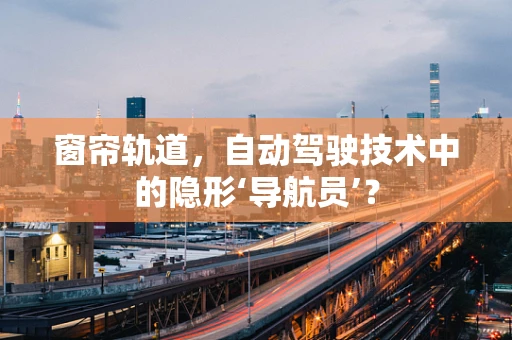 窗帘轨道，自动驾驶技术中的隐形‘导航员’？