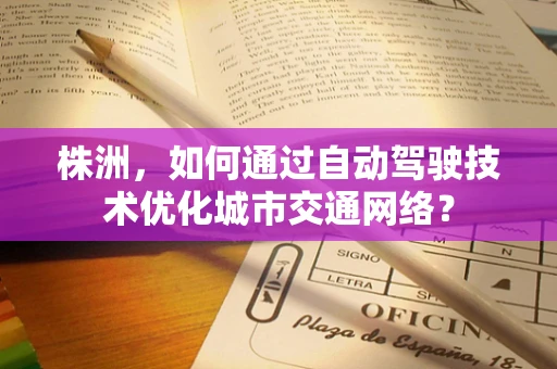 株洲，如何通过自动驾驶技术优化城市交通网络？