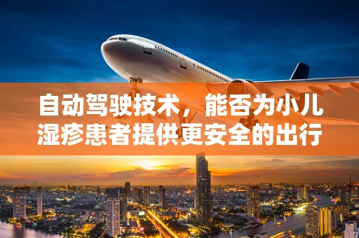 自动驾驶技术，能否为小儿湿疹患者提供更安全的出行环境？